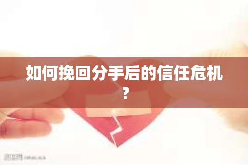 如何挽回分手后的信任危机？