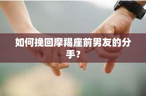 如何挽回摩羯座前男友的分手？