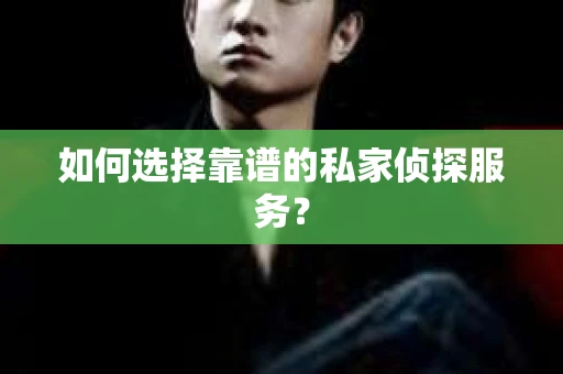 如何选择靠谱的私家侦探服务？