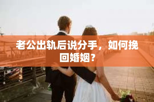老公出轨后说分手，如何挽回婚姻？