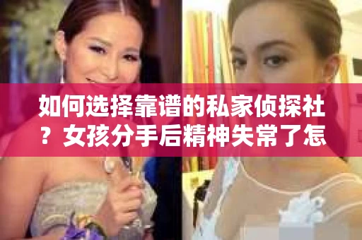 如何选择靠谱的私家侦探社？女孩分手后精神失常了怎么办？