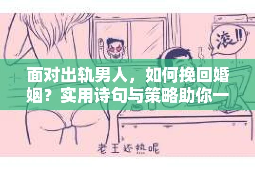 面对出轨男人，如何挽回婚姻？实用诗句与策略助你一臂之力