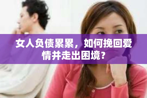 女人负债累累，如何挽回爱情并走出困境？