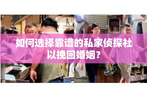 如何选择靠谱的私家侦探社以挽回婚姻？