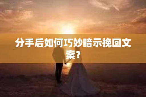 分手后如何巧妙暗示挽回文案？