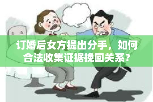 订婚后女方提出分手，如何合法收集证据挽回关系？