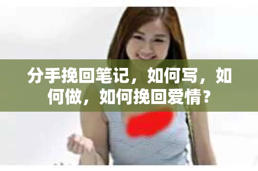 分手挽回笔记，如何写，如何做，如何挽回爱情？