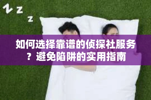 如何选择靠谱的侦探社服务？避免陷阱的实用指南