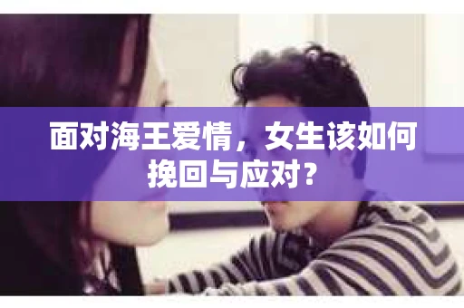 面对海王爱情，女生该如何挽回与应对？