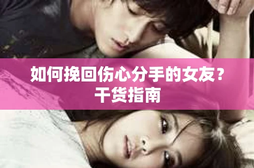 如何挽回伤心分手的女友？干货指南