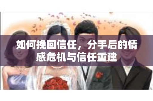如何挽回信任，分手后的情感危机与信任重建