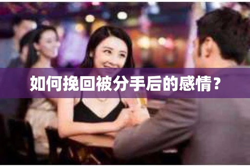 如何挽回被分手后的感情？