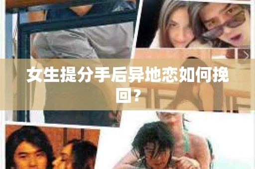女生提分手后异地恋如何挽回？
