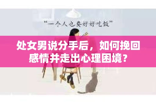 处女男说分手后，如何挽回感情并走出心理困境？
