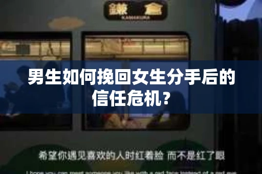 男生如何挽回女生分手后的信任危机？