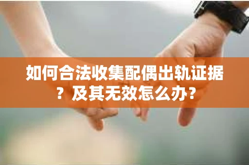 如何合法收集配偶出轨证据？及其无效怎么办？