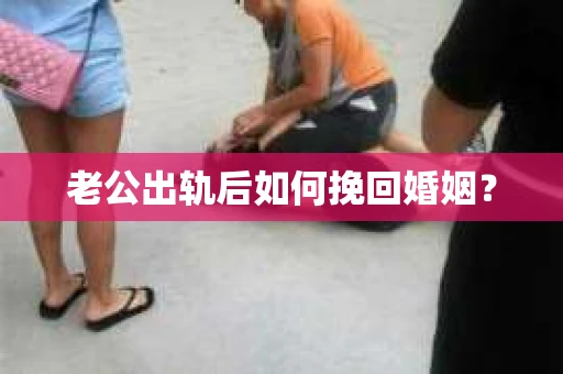 老公出轨后如何挽回婚姻？