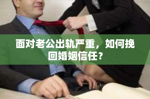 面对老公出轨严重，如何挽回婚姻信任？