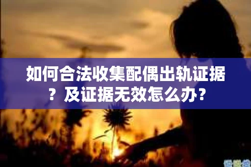如何合法收集配偶出轨证据？及证据无效怎么办？