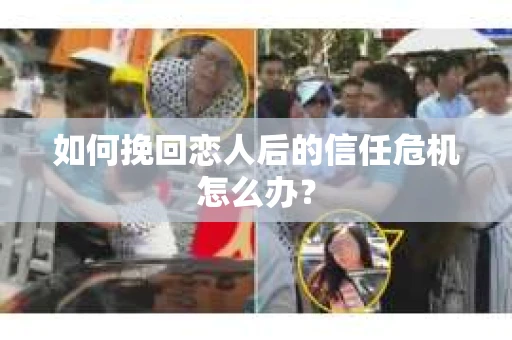 如何挽回恋人后的信任危机怎么办？