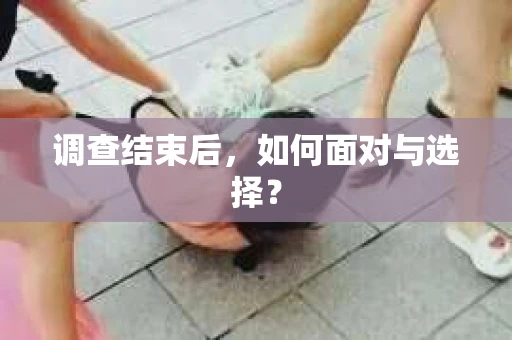 调查结束后，如何面对与选择？