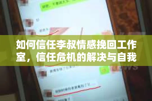 如何信任李叔情感挽回工作室，信任危机的解决与自我调节