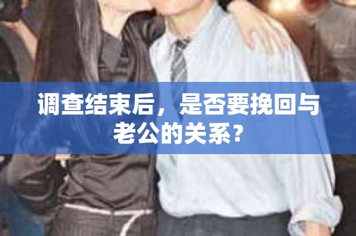 调查结束后，是否要挽回与老公的关系？