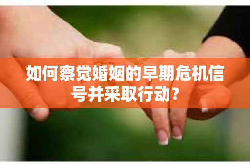 如何察觉婚姻的早期危机信号并采取行动？