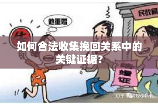 如何合法收集挽回关系中的关键证据？