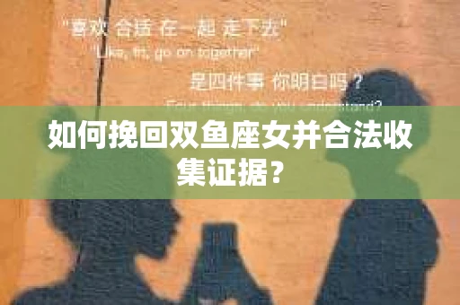 如何挽回双鱼座女并合法收集证据？