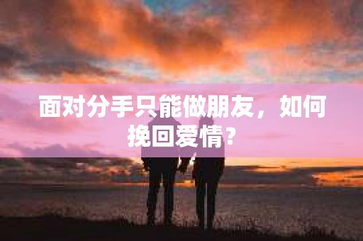 面对分手只能做朋友，如何挽回爱情？