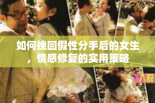 如何挽回假性分手后的女生，情感修复的实用策略