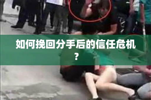 如何挽回分手后的信任危机？