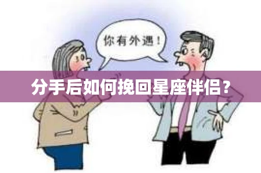 分手后如何挽回星座伴侣？