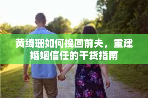 黄绮珊如何挽回前夫，重建婚姻信任的干货指南