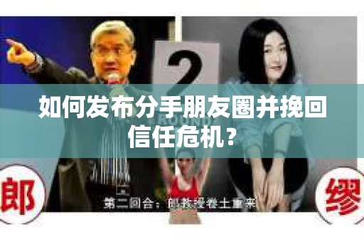如何发布分手朋友圈并挽回信任危机? 如何发布分手朋友圈并挽回信任危机?