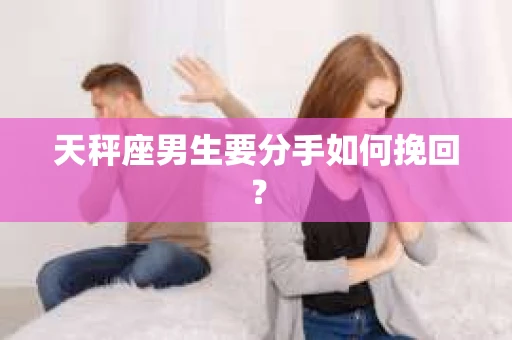 天秤座男生要分手如何挽回？