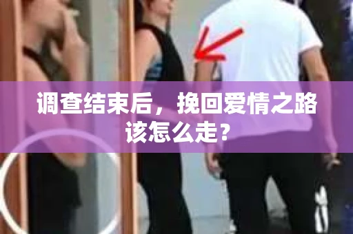 调查结束后，挽回爱情之路该怎么走？