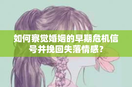 如何察觉婚姻的早期危机信号并挽回失落情感？