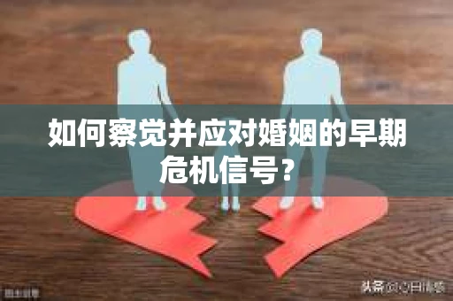 如何察觉并应对婚姻的早期危机信号？