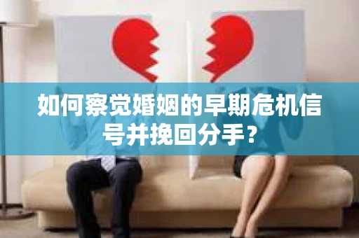 如何察觉婚姻的早期危机信号并挽回分手？