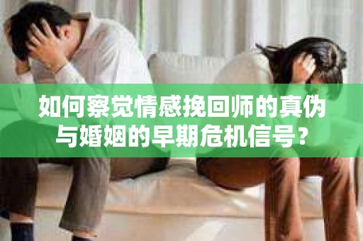 如何察觉情感挽回师的真伪与婚姻的早期危机信号？