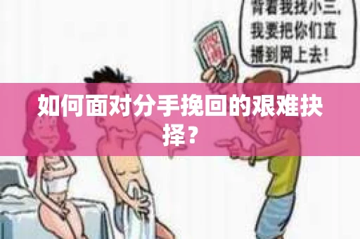 如何面对分手挽回的艰难抉择？