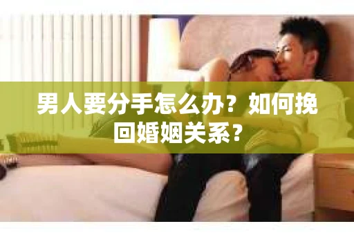 男人要分手怎么办？如何挽回婚姻关系？