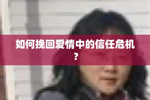 如何挽回爱情中的信任危机？
