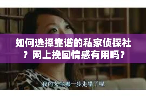 如何选择靠谱的私家侦探社?网上挽回情感有用吗? 如何选择靠谱的私家侦探社?网上挽回情感有用吗?
