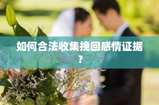 如何合法收集挽回感情证据？
