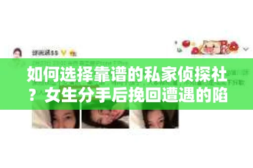 如何选择靠谱的私家侦探社？女生分手后挽回遭遇的陷阱与对策
