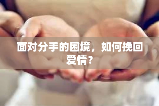 面对分手的困境，如何挽回爱情？