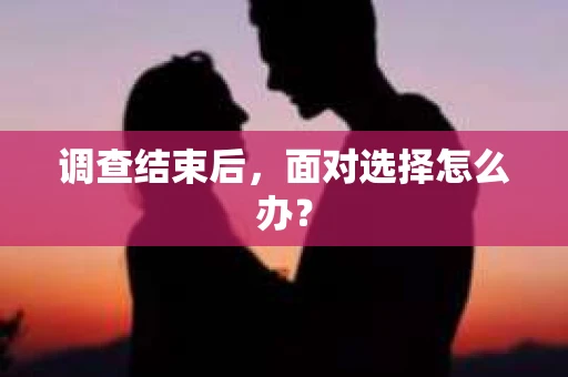 调查结束后，面对选择怎么办？